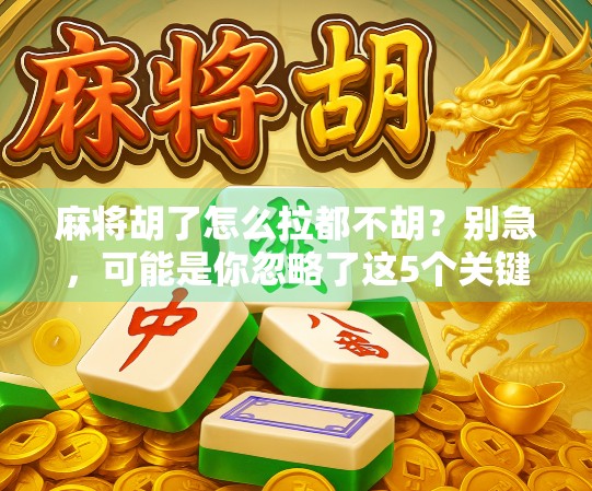 麻将胡了怎么拉都不胡？别急，可能是你忽略了这5个关键细节！