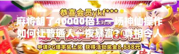麻将胡了40000倍！一场神仙操作如何让普通人一夜暴富？真相令人震惊！