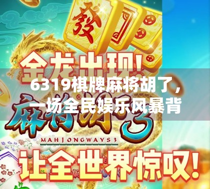 6319棋牌麻将胡了，一场全民娱乐风暴背后的数字密码与社交狂欢
