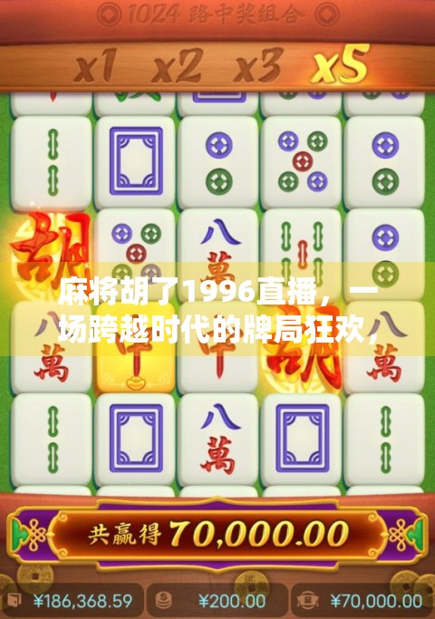 麻将胡了1996直播，一场跨越时代的牌局狂欢，年轻人为何痴迷老物件？