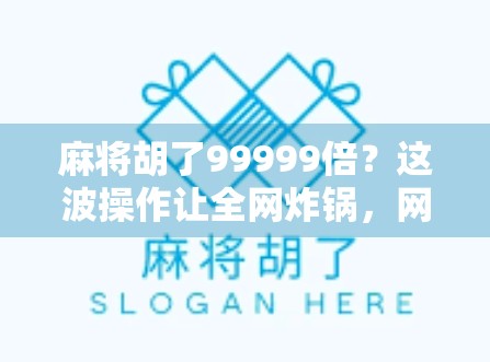 麻将胡了99999倍?这波操作让全网炸锅,网友,我还在学规则! 麻将胡了99999倍?这波操作让全网炸锅,网友,我还在学规则!