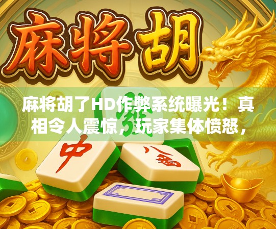 麻将胡了HD作弊系统曝光!真相令人震惊,玩家集体愤怒,这还怎么玩?