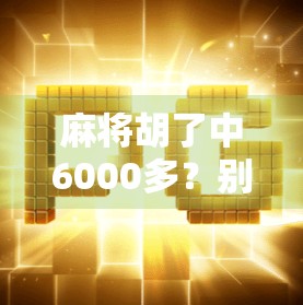 麻将胡了中6000多？别急，先看看你是不是真·赢家！