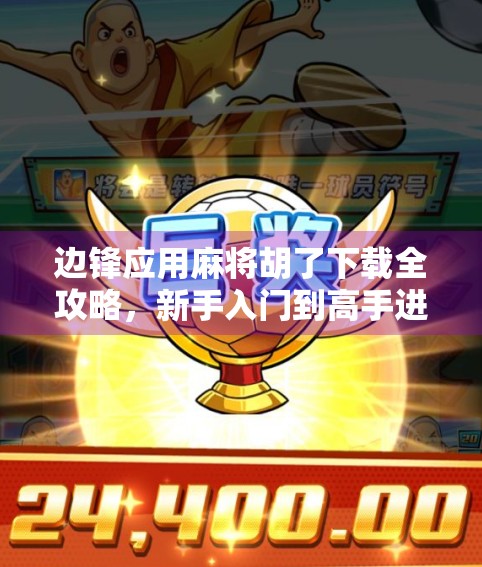 边锋应用麻将胡了下载全攻略，新手入门到高手进阶，教你玩转线上麻将世界！