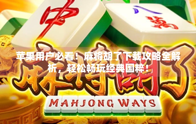 苹果用户必看！麻将胡了下载攻略全解析，轻松畅玩经典国粹！