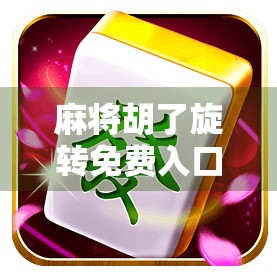 麻将胡了旋转免费入口揭秘，如何合法畅玩这款国民级休闲游戏？