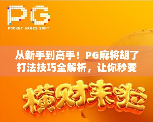 从新手到高手！PG麻将胡了打法技巧全解析，让你秒变麻将大师！