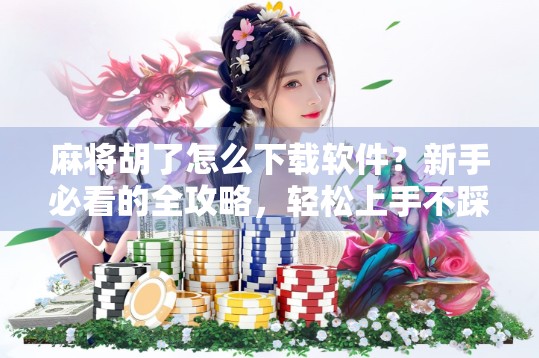 麻将胡了怎么下载软件？新手必看的全攻略，轻松上手不踩坑！