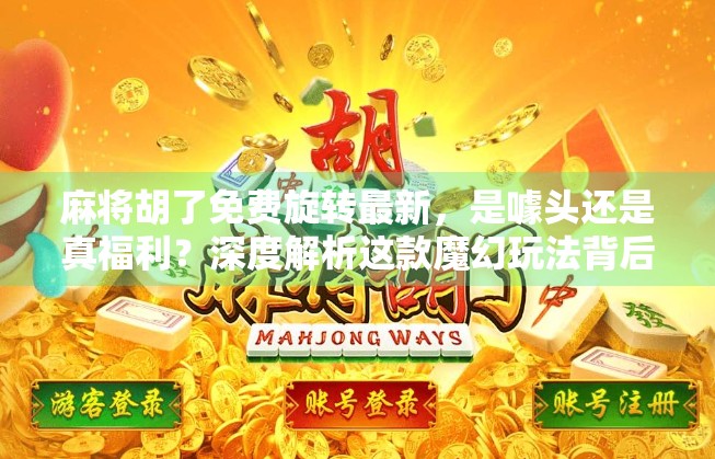麻将胡了免费旋转最新,是噱头还是真福利?深度解析这款魔幻玩法背后的真相!