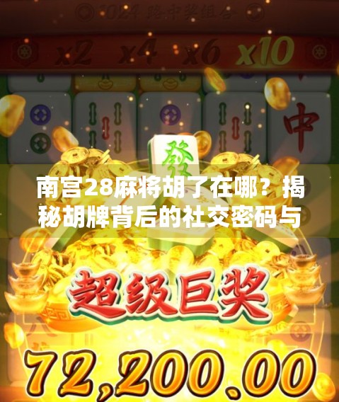 南宫28麻将胡了在哪?揭秘胡牌背后的社交密码与心理博弈! 南宫28麻将胡了在哪?揭秘胡牌背后的社交密码与心理博弈!