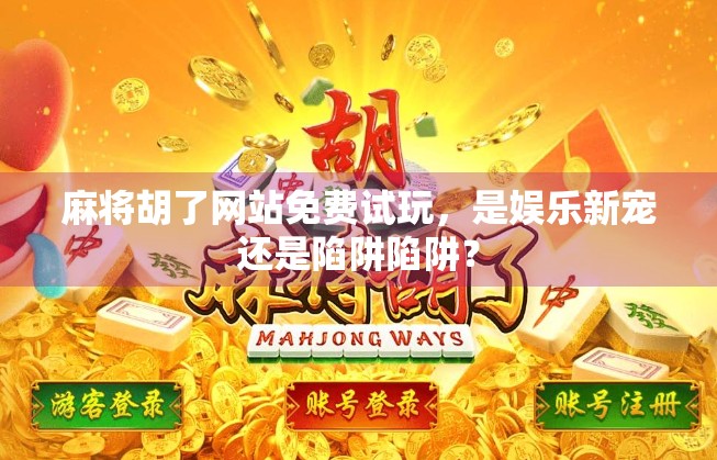 麻将胡了网站免费试玩,是娱乐新宠还是陷阱陷阱? 麻将胡了网站免费试玩,是娱乐新宠还是陷阱陷阱?
