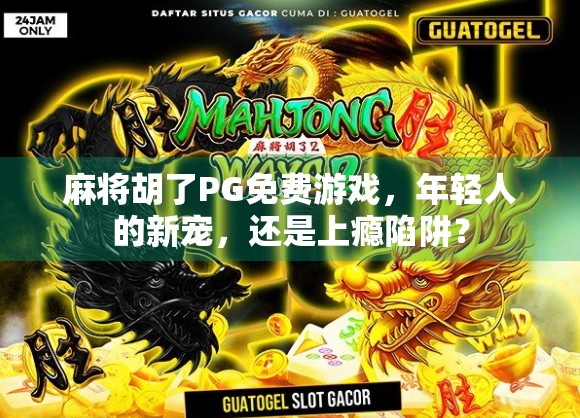 麻将胡了PG免费游戏，年轻人的新宠，还是上瘾陷阱？