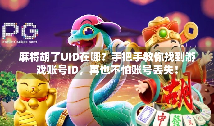 麻将胡了UID在哪？手把手教你找到游戏账号ID，再也不怕账号丢失！