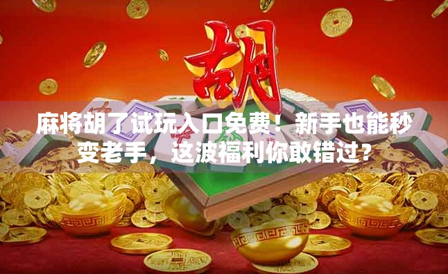 麻将胡了试玩入口免费！新手也能秒变老手，这波福利你敢错过？