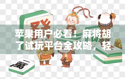 苹果用户必看！麻将胡了试玩平台全攻略，轻松上手不踩坑！