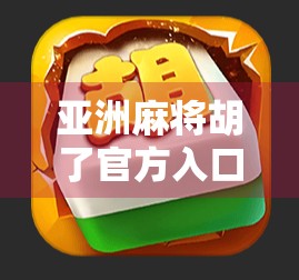 亚洲麻将胡了官方入口揭秘，新手必看的平台选择指南与避坑攻略