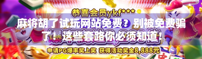 麻将胡了试玩网站免费?别被免费骗了!这些套路你必须知道!