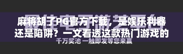 麻将胡了PG官方下载，是娱乐利器还是陷阱？一文看透这款热门游戏的真相！