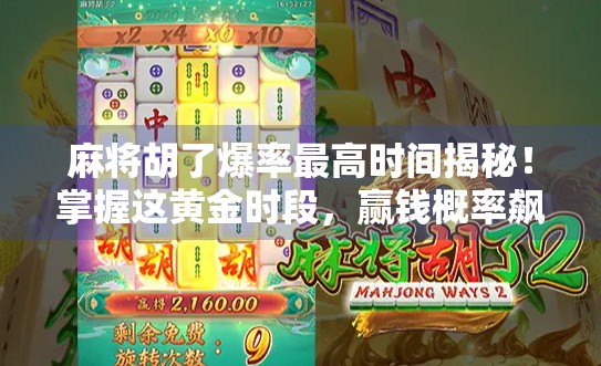 麻将胡了爆率最高时间揭秘！掌握这黄金时段，赢钱概率飙升300%