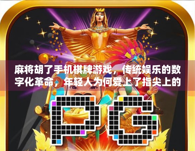 麻将胡了手机棋牌游戏,传统娱乐的数字化革命,年轻人为何爱上了指尖上的牌局?
