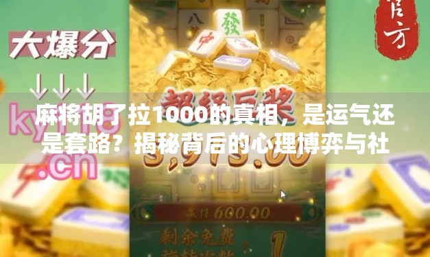 麻将胡了拉1000的真相，是运气还是套路？揭秘背后的心理博弈与社交密码