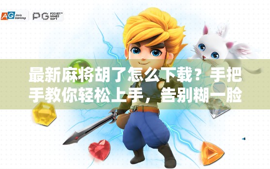 最新麻将胡了怎么下载？手把手教你轻松上手，告别糊一脸的尴尬！