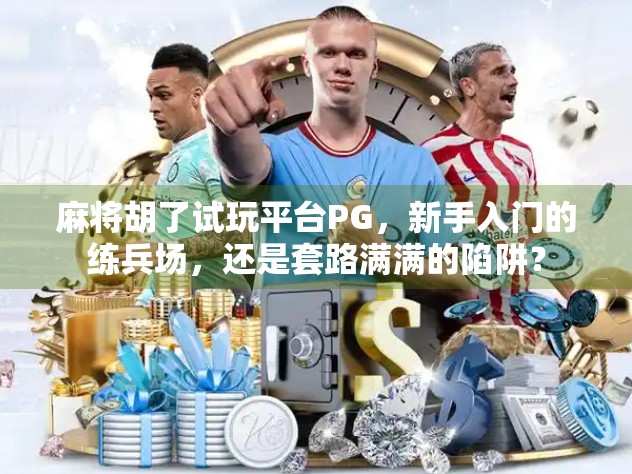 麻将胡了试玩平台PG，新手入门的练兵场，还是套路满满的陷阱？