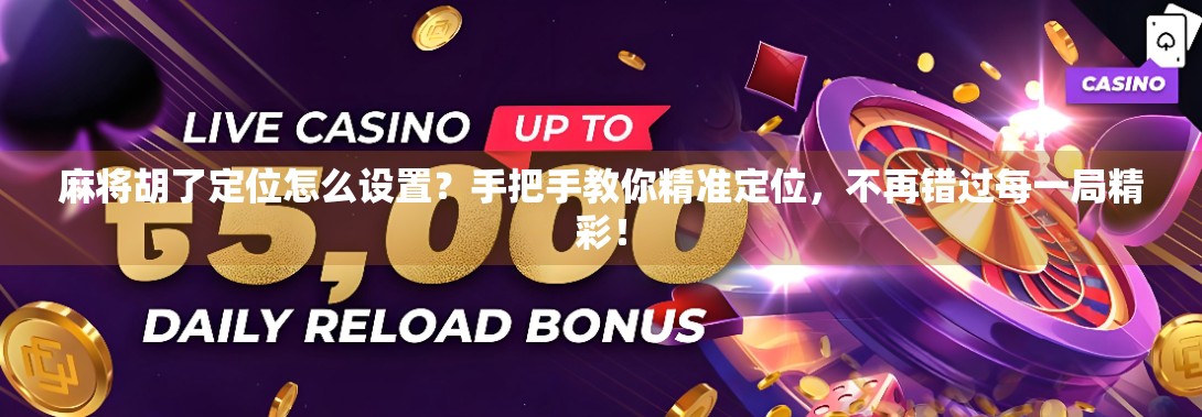 麻将胡了定位怎么设置？手把手教你精准定位，不再错过每一局精彩！