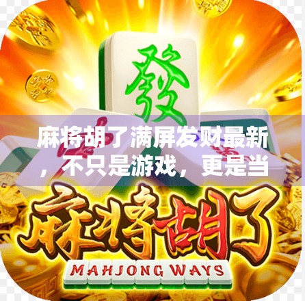 麻将胡了满屏发财最新，不只是游戏，更是当代年轻人的情绪出口