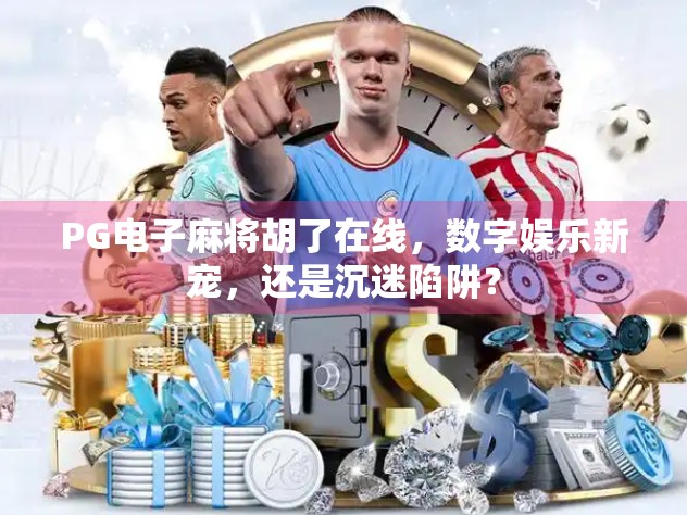 PG电子麻将胡了在线,数字娱乐新宠,还是沉迷陷阱? PG电子麻将胡了在线,数字娱乐新宠,还是沉迷陷阱?