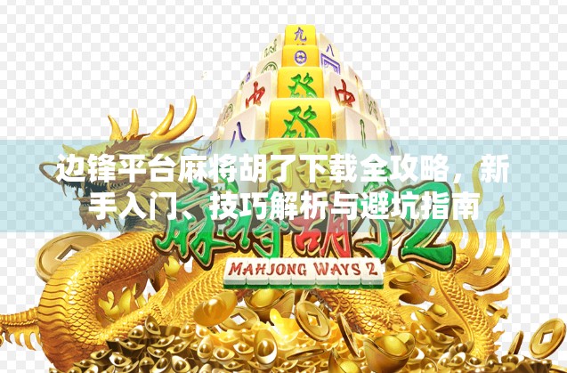 边锋平台麻将胡了下载全攻略，新手入门、技巧解析与避坑指南