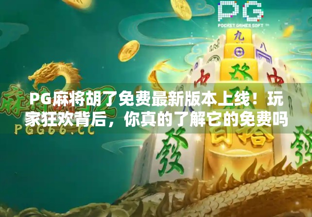 PG麻将胡了免费最新版本上线！玩家狂欢背后，你真的了解它的免费吗？
