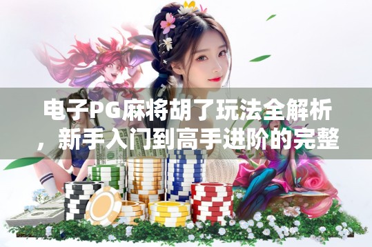 电子PG麻将胡了玩法全解析,新手入门到高手进阶的完整攻略! 电子PG麻将胡了玩法全解析,新手入门到高手进阶的完整攻略!