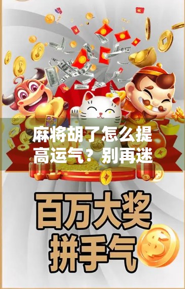 麻将胡了怎么提高运气?别再迷信手气了,这5个技巧才是真·玄学! 麻将胡了怎么提高运气?别再迷信手气了,这5个技巧才是真·玄学!