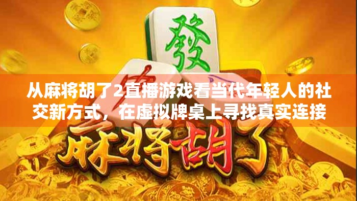 从麻将胡了2直播游戏看当代年轻人的社交新方式，在虚拟牌桌上寻找真实连接