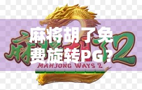 麻将胡了免费旋转PG？别被免费骗了！揭秘背后的套路与真相！