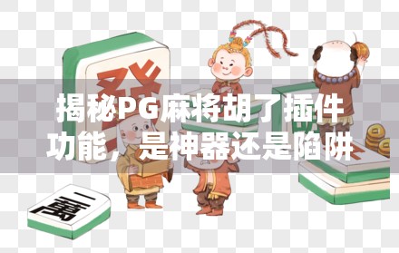 揭秘PG麻将胡了插件功能,是神器还是陷阱?深度测评告诉你真相! 揭秘PG麻将胡了插件功能,是神器还是陷阱?深度测评告诉你真相!