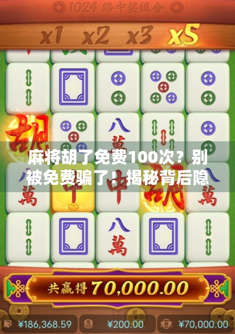 麻将胡了免费100次？别被免费骗了！揭秘背后隐藏的套路与真相