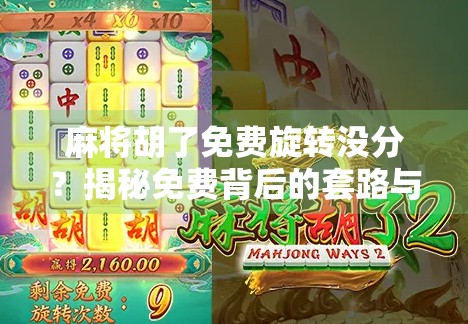 麻将胡了免费旋转没分?揭秘免费背后的套路与真实收益逻辑! 麻将胡了免费旋转没分?揭秘免费背后的套路与真实收益逻辑!