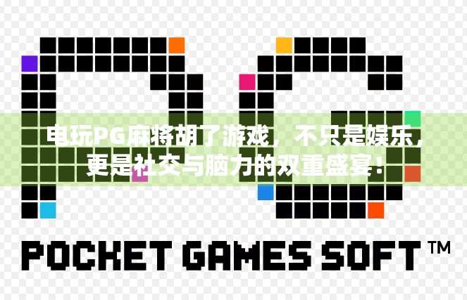 电玩PG麻将胡了游戏，不只是娱乐，更是社交与脑力的双重盛宴！