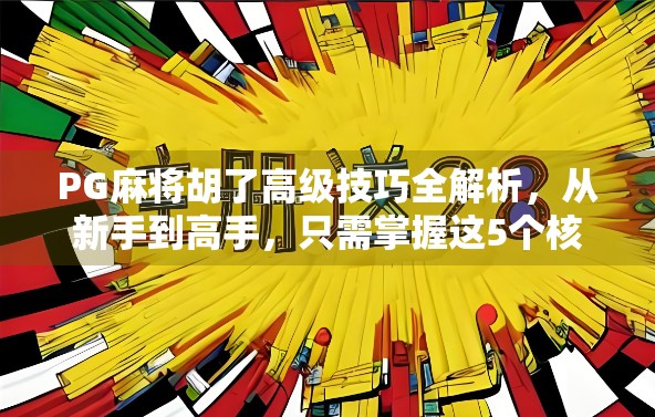 PG麻将胡了高级技巧全解析,从新手到高手,只需掌握这5个核心策略! PG麻将胡了高级技巧全解析,从新手到高手,只需掌握这5个核心策略!