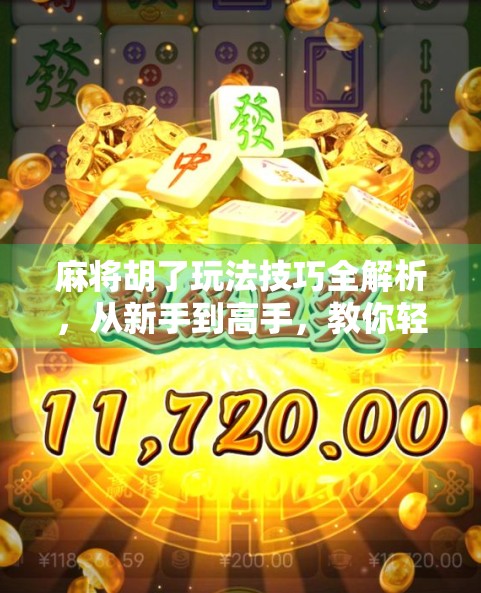 麻将胡了玩法技巧全解析，从新手到高手，教你轻松上手、稳赢不输！