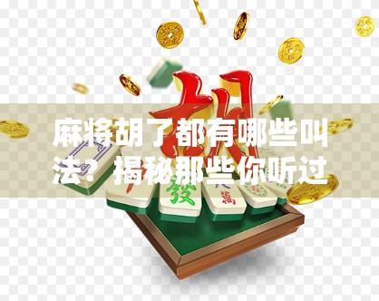 麻将胡了都有哪些叫法？揭秘那些你听过却未必懂的胡牌术语！