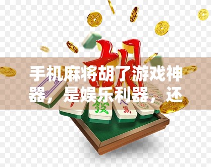 手机麻将胡了游戏神器，是娱乐利器，还是成瘾陷阱？