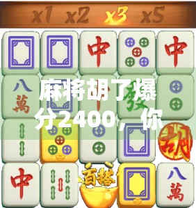麻将胡了爆分2400,你敢信?这局牌局背后藏着的不只是运气! 麻将胡了爆分2400,你敢信?这局牌局背后藏着的不只是运气!