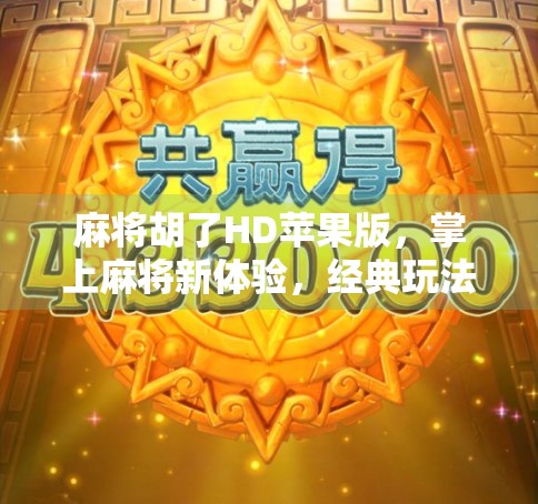 麻将胡了HD苹果版,掌上麻将新体验,经典玩法如何征服iOS用户? 麻将胡了HD苹果版,掌上麻将新体验,经典玩法如何征服iOS用户?