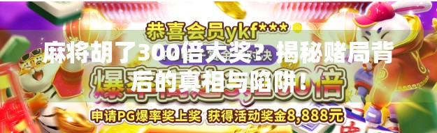 麻将胡了300倍大奖？揭秘赌局背后的真相与陷阱！