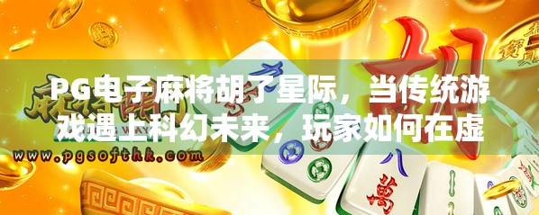 PG电子麻将胡了星际，当传统游戏遇上科幻未来，玩家如何在虚拟宇宙中胡牌？