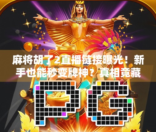 麻将胡了2直播链接曝光!新手也能秒变牌神?真相竟藏在这3个细节里! 麻将胡了2直播链接曝光!新手也能秒变牌神?真相竟藏在这3个细节里!