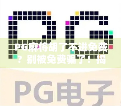 PG麻将胡了不进免费?别被免费骗了!揭秘背后的真实套路与避坑指南